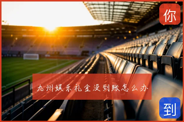 九州娱乐礼金没到账怎么办
