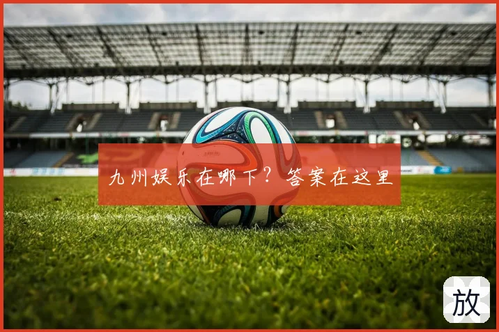 九州娱乐在哪下?答案在这里