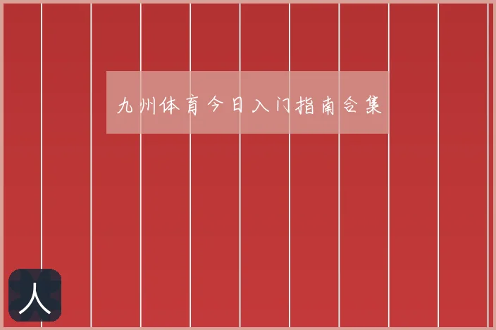 九州体育今日入门指南合集